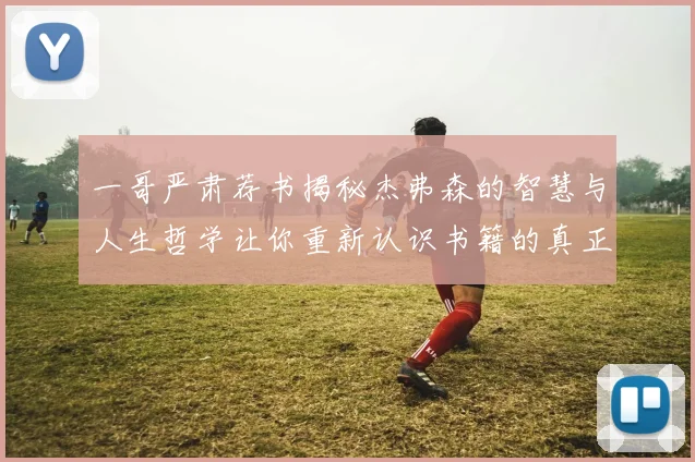 一哥严肃荐书揭秘杰弗森的智慧与人生哲学让你重新认识书籍的真正价值