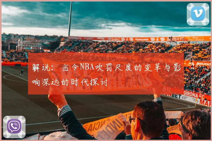 解说：当今NBA吹罚尺度的变革与影响深远的时代探讨