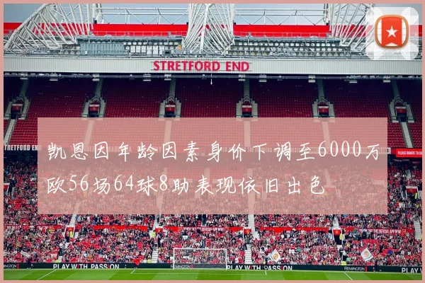 凯恩因年龄因素身价下调至6000万欧56场64球8助表现依旧出色