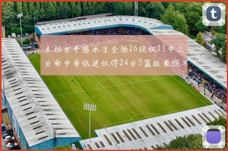 米切尔手感冰凉全场26投仅11中三分命中率低迷仅得24分5篮板表现不佳