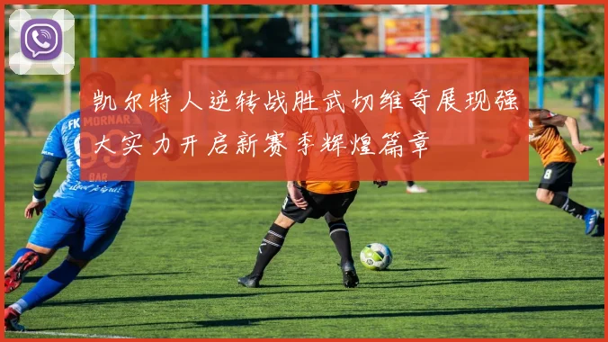 凯尔特人逆转战胜武切维奇展现强大实力开启新赛季辉煌篇章