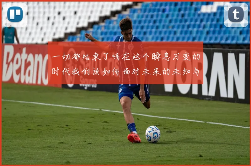 一切都结束了吗在这个瞬息万变的时代我们该如何面对未来的未知与挑战