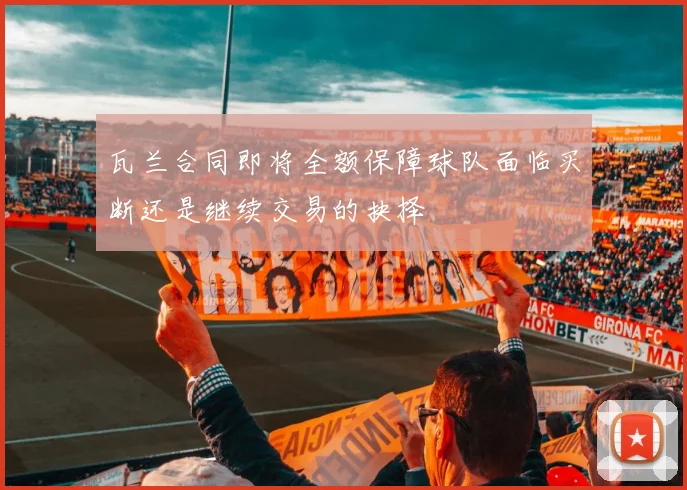 瓦兰合同即将全额保障球队面临买断还是继续交易的抉择