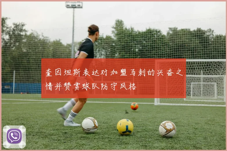 奎因坦斯表达对加盟马刺的兴奋之情并赞赏球队防守风格