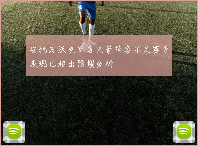 安托万沃克直言火箭阵容不足赛季表现已超出预期分析